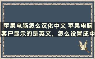 苹果电脑怎么汉化中文 苹果电脑客户显示的是英文，怎么设置成中文